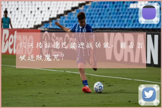 门兴格拉德巴赫迎战劲敌，能否打破连败魔咒？